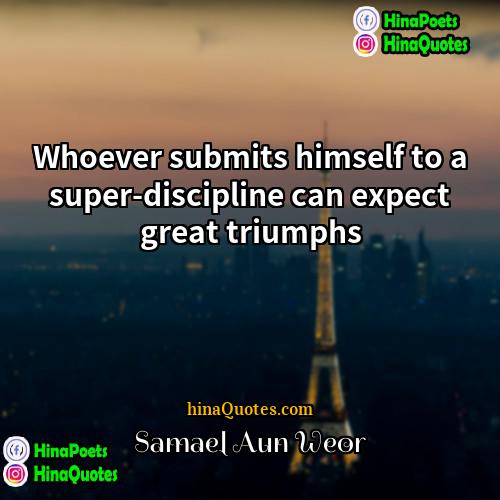 Samael Aun Weor Quotes | Whoever submits himself to a super-discipline can